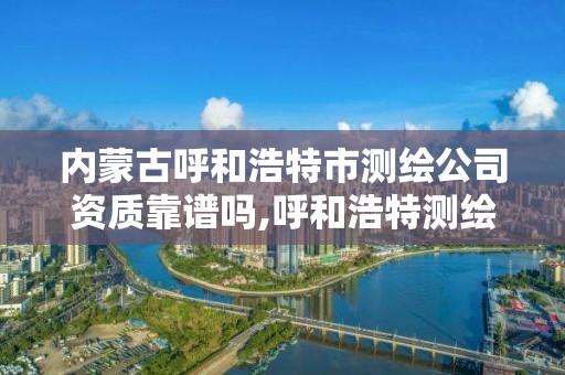 內蒙古呼和浩特市測繪公司資質靠譜嗎,呼和浩特測繪招聘。