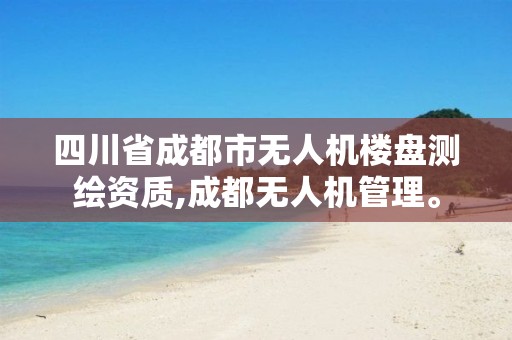 四川省成都市無人機樓盤測繪資質,成都無人機管理。