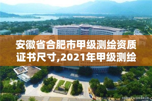 安徽省合肥市甲級(jí)測(cè)繪資質(zhì)證書尺寸,2021年甲級(jí)測(cè)繪資質(zhì)。