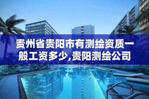 貴州省貴陽市有測繪資質一般工資多少,貴陽測繪公司招聘信息。