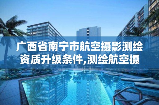 廣西省南寧市航空攝影測繪資質升級條件,測繪航空攝影資質乙級。