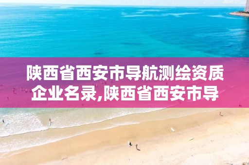 陜西省西安市導航測繪資質企業名錄,陜西省西安市導航測繪資質企業名錄查詢。