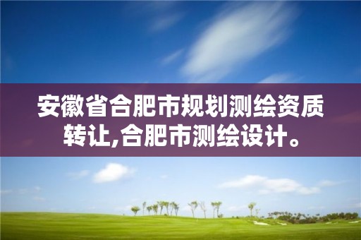 安徽省合肥市規(guī)劃測繪資質轉讓,合肥市測繪設計。