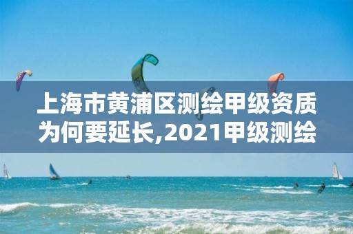 上海市黃浦區(qū)測(cè)繪甲級(jí)資質(zhì)為何要延長(zhǎng),2021甲級(jí)測(cè)繪資質(zhì)延期公告。