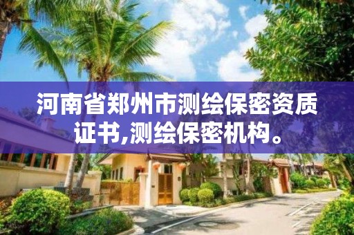 河南省鄭州市測繪保密資質(zhì)證書,測繪保密機構(gòu)。