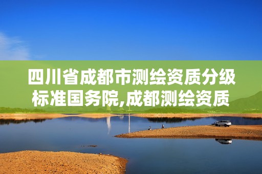 四川省成都市測繪資質(zhì)分級標(biāo)準(zhǔn)國務(wù)院,成都測繪資質(zhì)代辦。