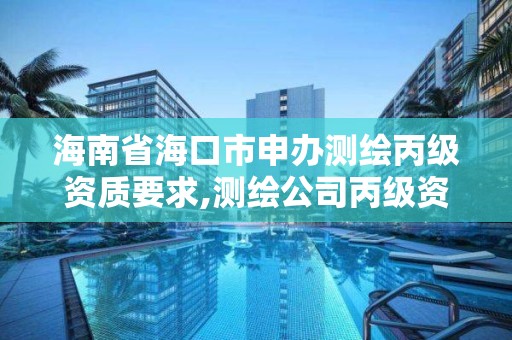 海南省海口市申辦測繪丙級資質要求,測繪公司丙級資質要求。