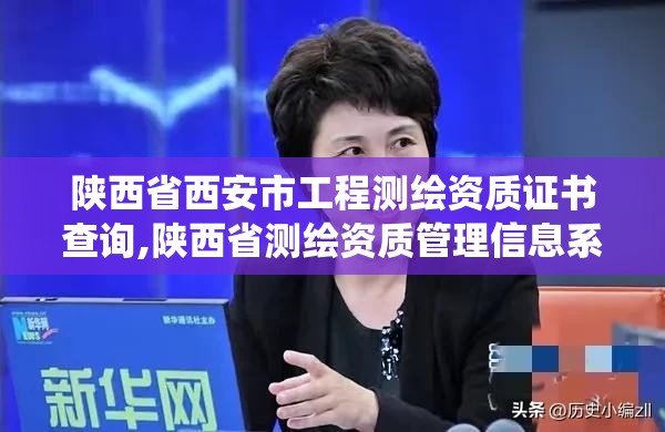 陜西省西安市工程測繪資質證書查詢,陜西省測繪資質管理信息系統。