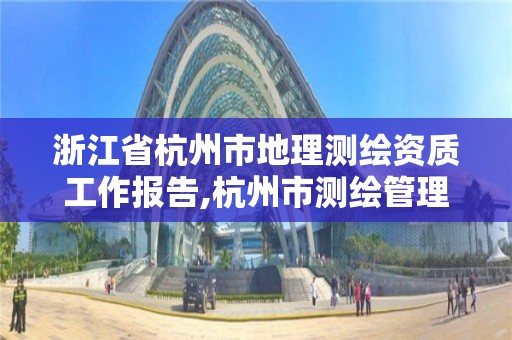 浙江省杭州市地理測繪資質工作報告,杭州市測繪管理服務平臺。