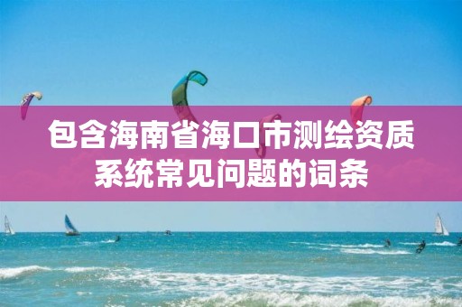 包含海南省?？谑袦y繪資質系統常見問題的詞條