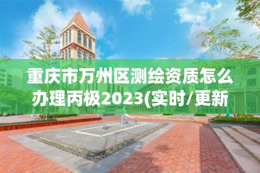 重慶市萬州區(qū)測繪資質(zhì)怎么辦理丙極2023(實(shí)時(shí)/更新中)