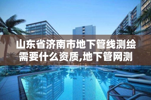 山東省濟南市地下管線測繪需要什么資質,地下管網測繪收費標準。