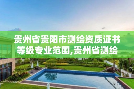 貴州省貴陽市測繪資質證書等級專業范圍,貴州省測繪資質管理規定。