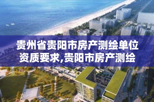 貴州省貴陽市房產測繪單位資質要求,貴陽市房產測繪隊電話。