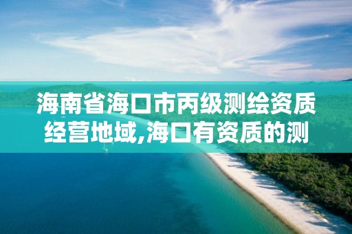 海南省?？谑斜墱y繪資質經營地域,?？谟匈Y質的測繪公司。