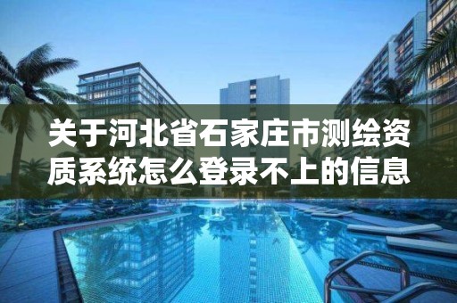 關于河北省石家莊市測繪資質系統怎么登錄不上的信息