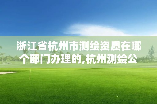 浙江省杭州市測繪資質在哪個部門辦理的,杭州測繪公司招聘信息。