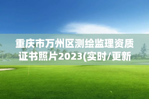 重慶市萬州區測繪監理資質證書照片2023(實時/更新中)