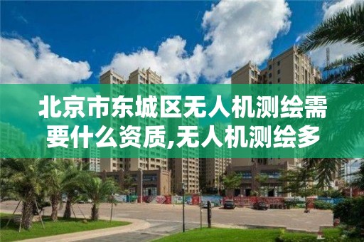 北京市東城區無人機測繪需要什么資質,無人機測繪多少錢一個月。