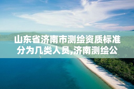 山東省濟南市測繪資質標準分為幾類人員,濟南測繪公司都有哪些。