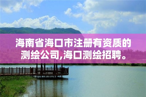 海南省?？谑凶杂匈Y質的測繪公司,?？跍y繪招聘。