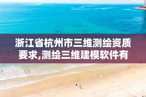 浙江省杭州市三維測繪資質要求,測繪三維建模軟件有哪些。