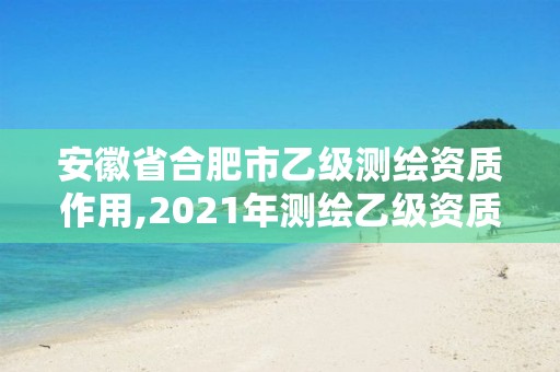 安徽省合肥市乙級測繪資質(zhì)作用,2021年測繪乙級資質(zhì)。