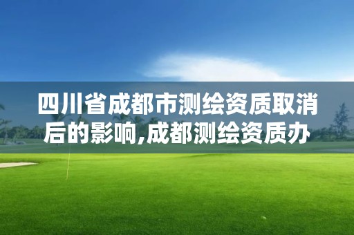 四川省成都市測繪資質取消后的影響,成都測繪資質辦理。