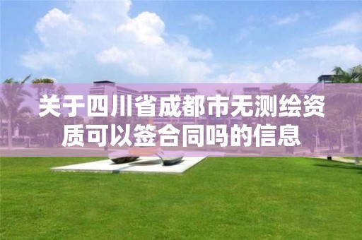 關于四川省成都市無測繪資質可以簽合同嗎的信息