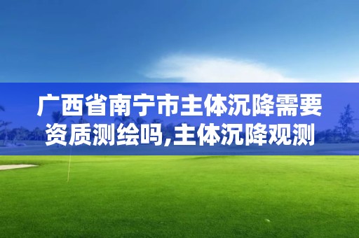 廣西省南寧市主體沉降需要資質測繪嗎,主體沉降觀測資質要求。