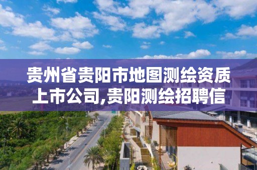 貴州省貴陽市地圖測繪資質上市公司,貴陽測繪招聘信息網。