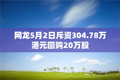 網龍5月2日斥資304.78萬港元回購20萬股