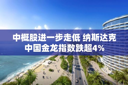 中概股進一步走低 納斯達克中國金龍指數跌超4%