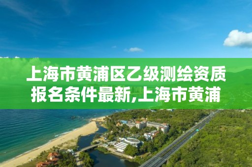 上海市黃浦區(qū)乙級測繪資質(zhì)報名條件最新,上海市黃浦區(qū)測繪中心。