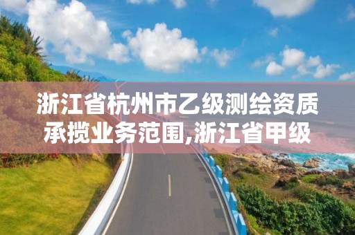 浙江省杭州市乙級測繪資質承攬業務范圍,浙江省甲級測繪資質單位。