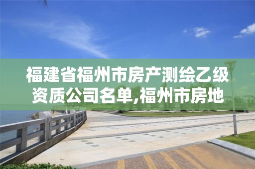 福建省福州市房產測繪乙級資質公司名單,福州市房地產測繪處。