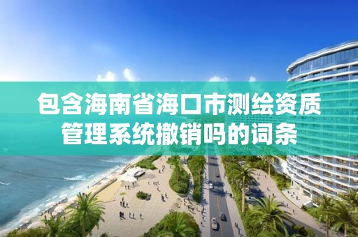 包含海南省海口市測繪資質管理系統撤銷嗎的詞條