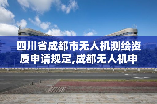 四川省成都市無人機測繪資質申請規定,成都無人機申報。