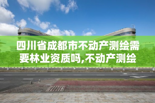 四川省成都市不動產測繪需要林業資質嗎,不動產測繪員職業資格證書。