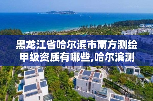 黑龍江省哈爾濱市南方測繪甲級資質有哪些,哈爾濱測繪學校。