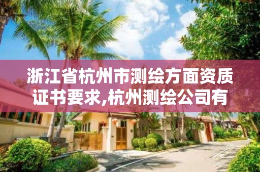 浙江省杭州市測繪方面資質證書要求,杭州測繪公司有哪幾家。