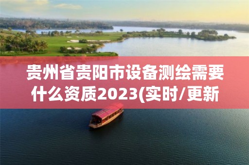 貴州省貴陽市設(shè)備測繪需要什么資質(zhì)2023(實(shí)時(shí)/更新中)