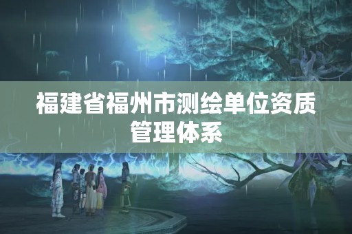 福建省福州市測繪單位資質管理體系