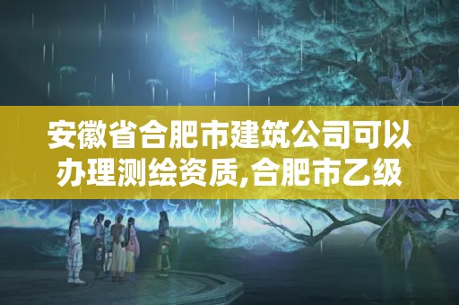 安徽省合肥市建筑公司可以辦理測繪資質,合肥市乙級測繪公司。