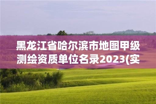 黑龍江省哈爾濱市地圖甲級測繪資質單位名錄2023(實時/更新中)