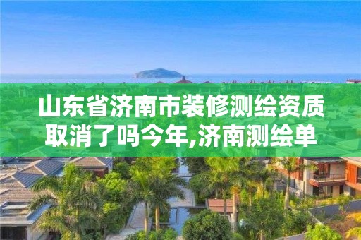 山東省濟南市裝修測繪資質取消了嗎今年,濟南測繪單位。