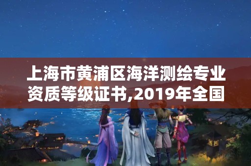 上海市黃浦區海洋測繪專業資質等級證書,2019年全國海洋測繪甲級資質單位。