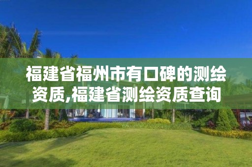 福建省福州市有口碑的測(cè)繪資質(zhì),福建省測(cè)繪資質(zhì)查詢(xún)。