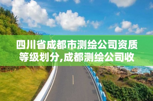 四川省成都市測繪公司資質等級劃分,成都測繪公司收費標準。