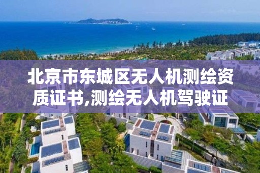 北京市東城區無人機測繪資質證書,測繪無人機駕駛證大概多少錢能學會。